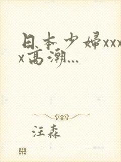 日本少妇xxxx高潮...