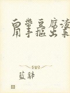 白带豆腐渣可以用手抠出来封面