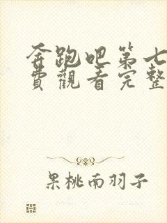 奔跑吧第七季免费观看完整版2022