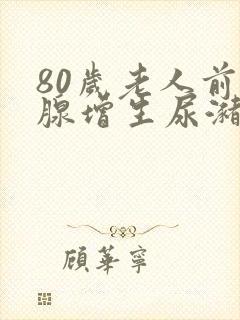 80岁老人前列腺增生尿潴留怎么治疗