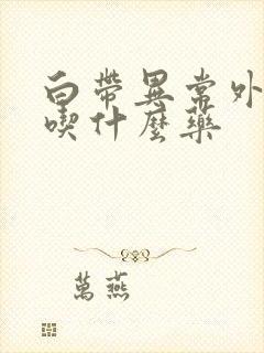 白带异常外阴痒吃什么药