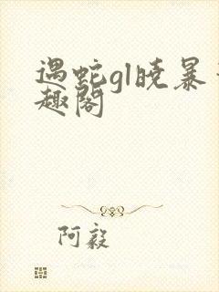 遇蛇gl晓暴笔趣阁