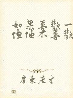 如果喜欢一个人但他不喜欢你该怎么办