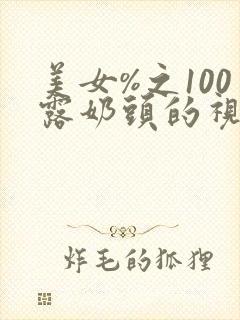 美女%之100露奶头的视频