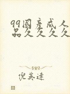 99国产成人精品久久久久