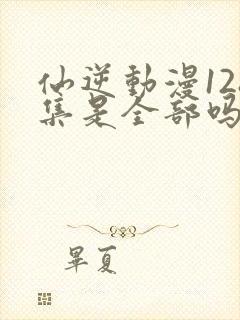 仙逆动漫128集是全部吗