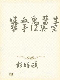 吸血鬼医生和拳击手12集完整版