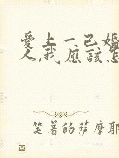 爱上一已婚的男人,我应该怎么办