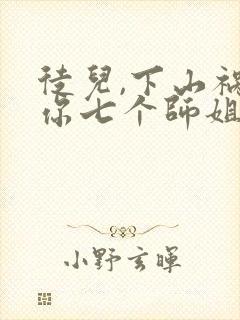 徒儿,下山祸害你七个师姐去吧免费
