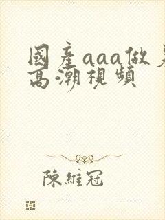 国产aaa做爰高潮视频封面
