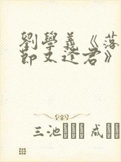 刘学义《落花时节又逢君》免费观看