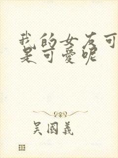 我的女友可不止是可爱呢