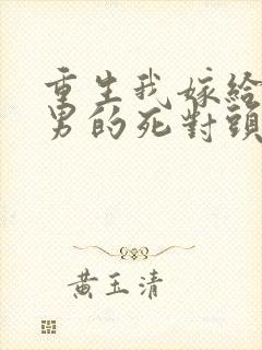 重生我嫁给了渣男的死对头免费阅读