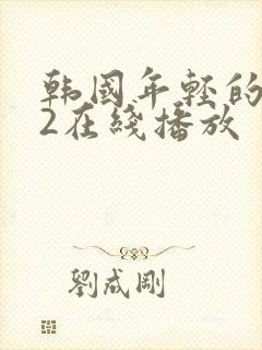 韩国年轻的母亲2在线播放