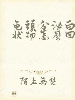 龟头分泌白色脓状物怎么回事