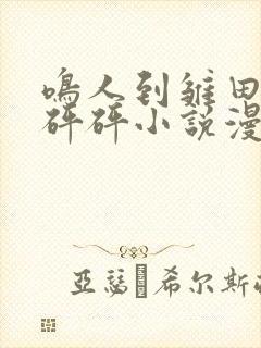 鸣人到雏田家砰砰砰小说漫画