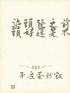 染头发之前是洗头好还是不洗头好