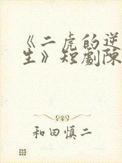 《二虎的逆袭人生》短剧陈灵均在线