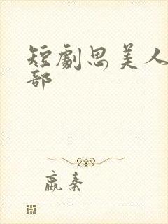 短剧思美人第二部