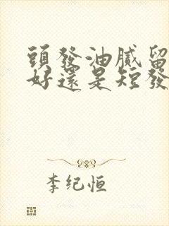 头发油腻留长发好还是短发好