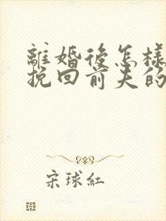 离婚后怎样复婚挽回前夫的心