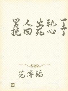 男人出轨了怎么挽回死心了的老婆