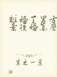 离婚了男方不愿意复婚怎么挽回封面