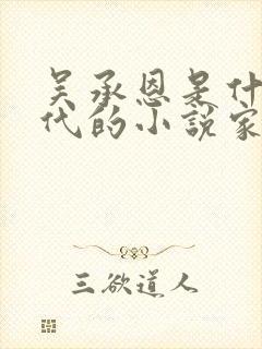 吴承恩是什么朝代的小说家