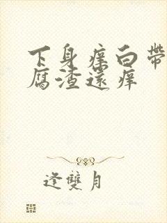 下身痒白带呈豆腐渣还痒