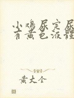 小鸡尿完尿疼还有黄色液体怎么回事