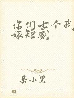 你们七个我都不嫁短剧