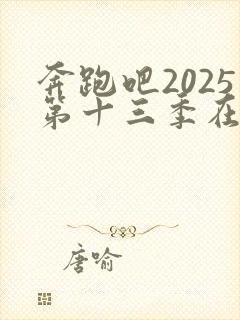 奔跑吧2025第十三季在线免费观看