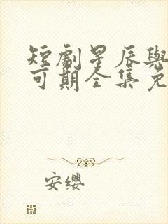 短剧星辰与你皆可期全集免费观看