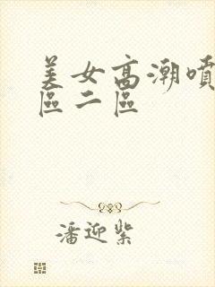 美女高潮喷水一区二区