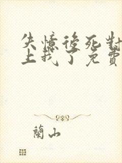 失忆后死对头黏上我了免费阅读