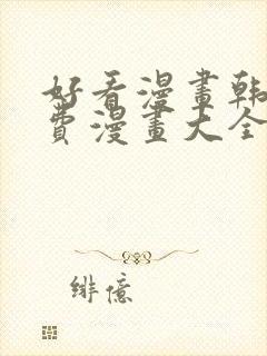 好看漫画韩漫免费漫画大全在线阅读