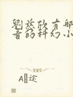 刘慈欣有哪些好看的科幻小说