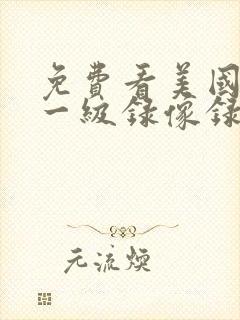 免费看美国黄色一级录像录像带