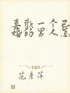 喜欢一个已经结婚的男人怎么办