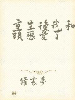 重生后我和死对头恋爱了