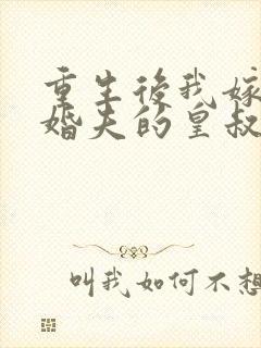 重生后我嫁了未婚夫的皇叔全