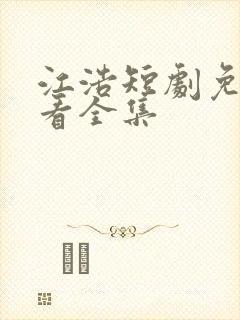 江浩短剧免费观看全集