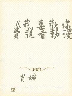 《我喜欢你》免费观看动漫