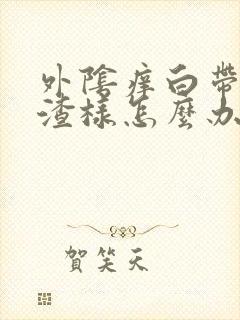 外阴痒白带豆腐渣样怎么办