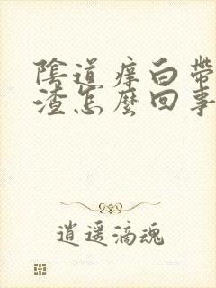 阴道痒白带豆腐渣怎么回事