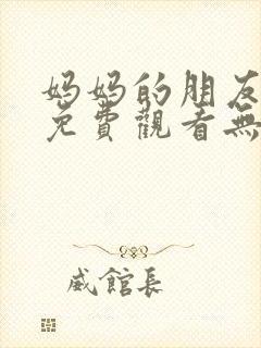 妈妈的朋友电影免费观看无删减