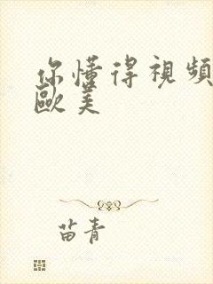 你懂得视频日韩欧美