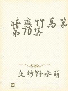 暗恋竹马第七年第70集