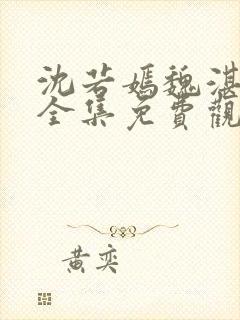 沈若嫣魏湛短剧全集免费观看36集