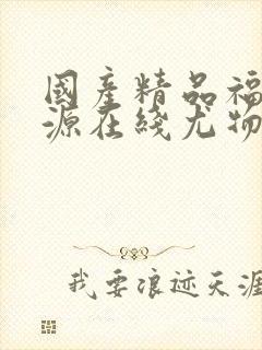 国产精品福利资源在线尤物